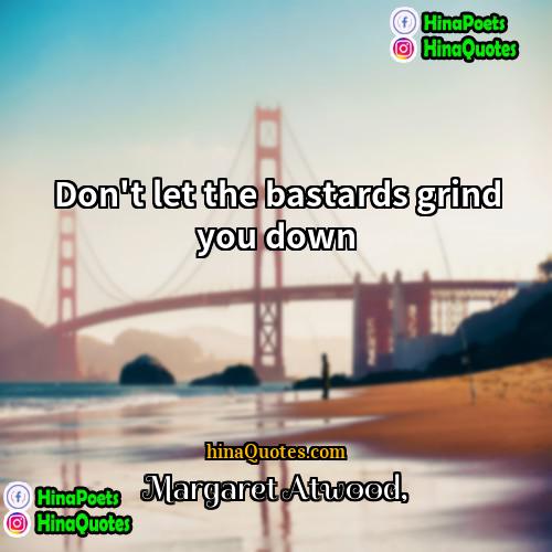 Margaret Atwood Quotes | Don't let the bastards grind you down.
